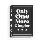 Black and white, glow-in-the-dark book  cover sticker that says "Only One More Chapter". From Canadian artist The Handcrafted Story